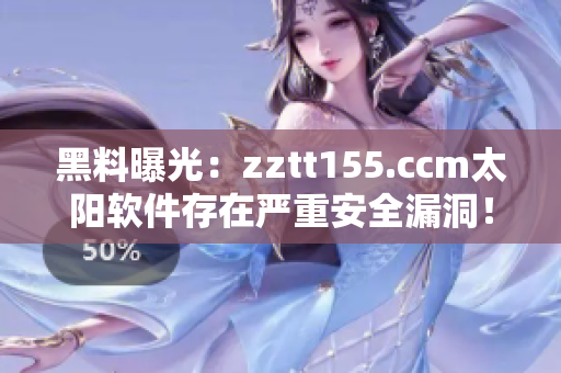 黑料曝光:zztt155.ccm太阳软件存在严重安全漏洞! 黑料曝光:zztt155.ccm太阳软件存在严重安全漏洞!
