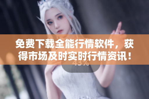 免费下载全能行情软件,获得市场及时实时行情资讯! 免费下载全能行情软件,获得市场及时实时行情资讯!