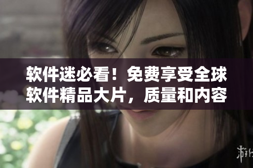 软件迷必看!免费享受全球软件精品大片,质量和内容俱佳 软件迷必看!免费享受全球软件精品大片,质量和内容俱佳