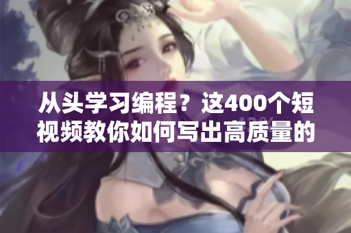 从头学习编程?这400个短视频教你如何写出高质量的软件应用! 从头学习编程?这400个短视频教你如何写出高质量的软件应用!