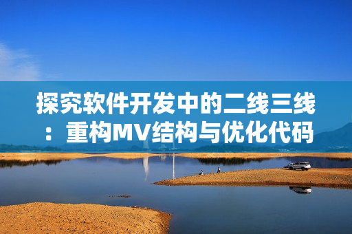 探究软件开发中的二线三线：重构MV结构与优化代码实践