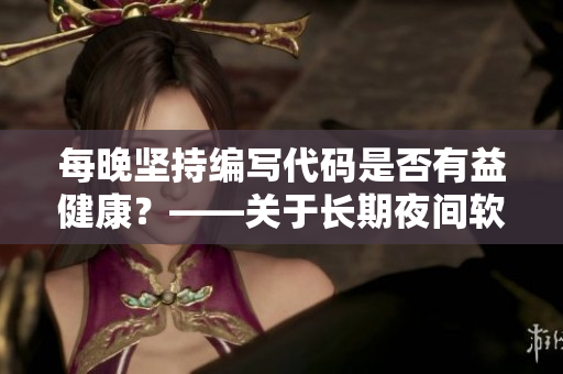 每晚坚持编写代码是否有益健康？——关于长期夜间软件开发的健康考虑