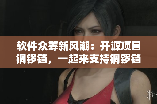 软件众筹新风潮:开源项目铜锣铛,一起来支持铜锣铛的发展! 软件众筹新风潮:开源项目铜锣铛,一起来支持铜锣铛的发展!