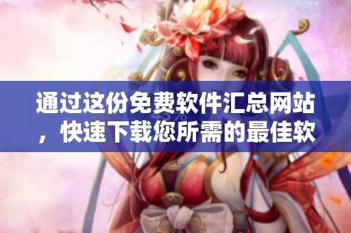 通过这份免费软件汇总网站,快速下载您所需的最佳软件! 通过这份免费软件汇总网站,快速下载您所需的最佳软件!
