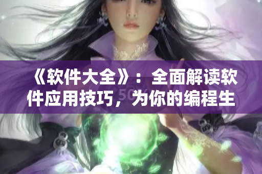 《软件大全》:全面解读软件应用技巧,为你的编程生涯保驾护航! 《软件大全》:全面解读软件应用技巧,为你的编程生涯保驾护航!