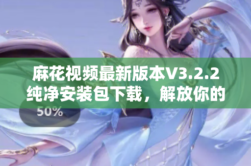 麻花视频最新版本V3.2.2纯净安装包下载,解放你的视听享受 麻花视频最新版本V3.2.2纯净安装包下载,解放你的视听享受