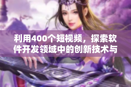 利用400个短视频,探索软件开发领域中的创新技术与趋势 利用400个短视频,探索软件开发领域中的创新技术与趋势