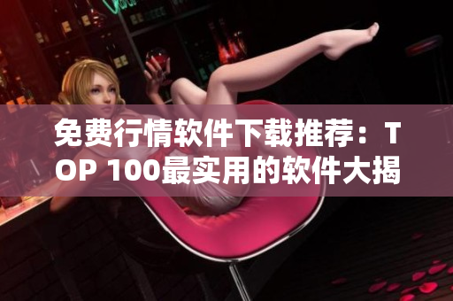免费行情软件下载推荐:TOP 100最实用的软件大揭秘! 免费行情软件下载推荐:TOP 100最实用的软件大揭秘!