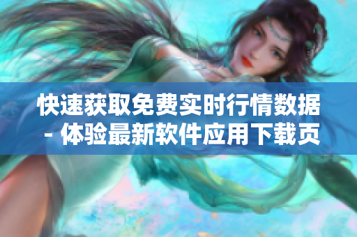 快速获取免费实时行情数据 - 体验最新软件应用下载页面 快速获取免费实时行情数据 - 体验最新软件应用下载页面