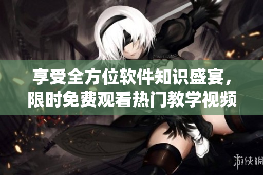 享受全方位软件知识盛宴,限时免费观看热门教学视频的App现已推出! 享受全方位软件知识盛宴,限时免费观看热门教学视频的App现已推出!