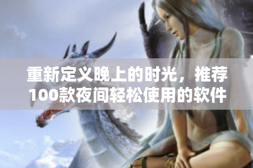 重新定义晚上的时光,推荐100款夜间轻松使用的软件应用! 重新定义晚上的时光,推荐100款夜间轻松使用的软件应用!