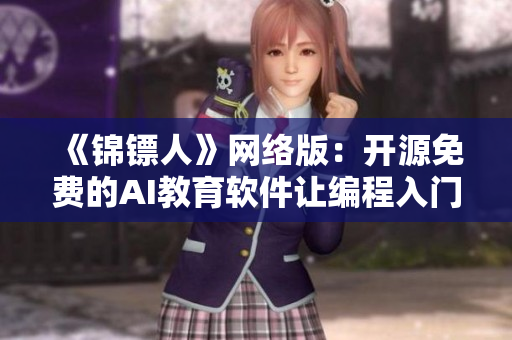 《锦镖人》网络版:开源免费的AI教育软件让编程入门易如反掌 《锦镖人》网络版:开源免费的AI教育软件让编程入门易如反掌