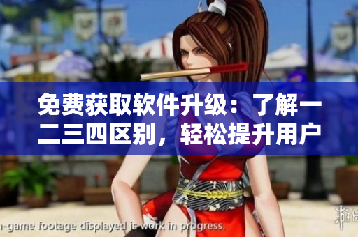 免费获取软件升级：了解一二三四区别，轻松提升用户体验