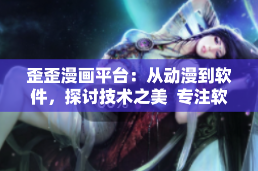 歪歪漫画平台:从动漫到软件,探讨技术之美 专注软件编辑的笔记 歪歪漫画平台:从动漫到软件,探讨技术之美 专注软件编辑的笔记