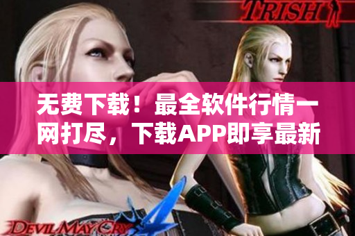 无费下载!最全软件行情一网打尽,下载APP即享最新技术前沿! 无费下载!最全软件行情一网打尽,下载APP即享最新技术前沿!