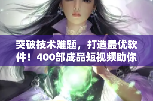 突破技术难题,打造最优软件!400部成品短视频助你成功! 突破技术难题,打造最优软件!400部成品短视频助你成功!