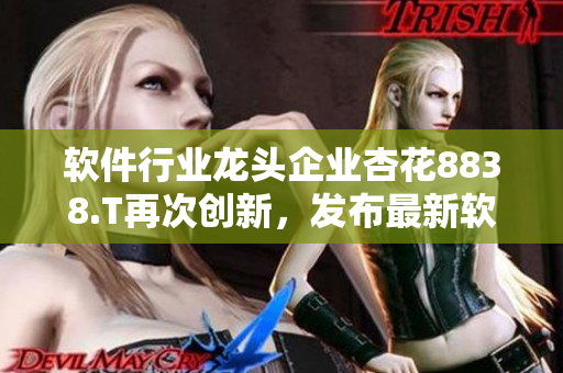 软件行业龙头企业杏花8838.T再次创新,发布最新软件解决方案 软件行业龙头企业杏花8838.T再次创新,发布最新软件解决方案