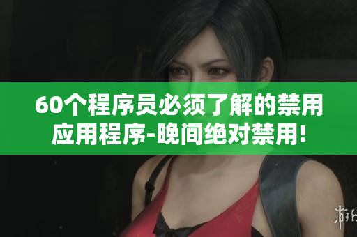 60个程序员必须了解的禁用应用程序-晚间绝对禁用! 60个程序员必须了解的禁用应用程序-晚间绝对禁用!