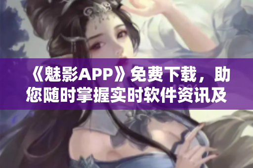 《魅影APP》免费下载,助您随时掌握实时软件资讯及开发技巧! 《魅影APP》免费下载,助您随时掌握实时软件资讯及开发技巧!