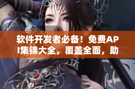 软件开发者必备!免费API集锦大全,覆盖全面,助你打造高效应用! 软件开发者必备!免费API集锦大全,覆盖全面,助你打造高效应用!