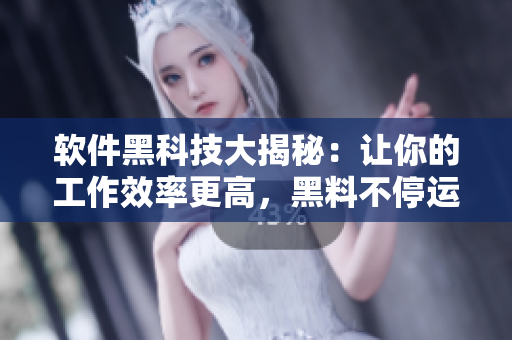 软件黑科技大揭秘:让你的工作效率更高,黑料不停运转 软件黑科技大揭秘:让你的工作效率更高,黑料不停运转