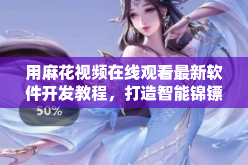 用麻花视频在线观看最新软件开发教程,打造智能锦镖系统——软件编程学习笔记 用麻花视频在线观看最新软件开发教程,打造智能锦镖系统——软件编程学习笔记