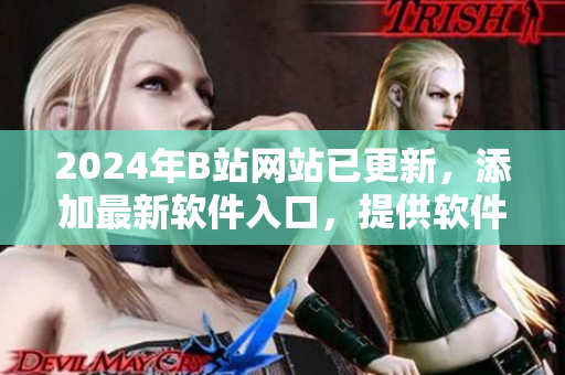 2024年B站网站已更新，添加最新软件入口，提供软件领域的资源和文章。