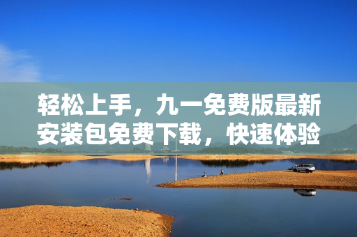 轻松上手,九一免费版最新安装包免费下载,快速体验编程世界 轻松上手,九一免费版最新安装包免费下载,快速体验编程世界