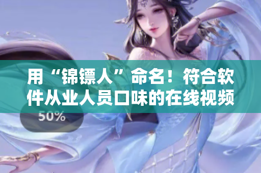 用“锦镖人”命名!符合软件从业人员口味的在线视频平台,已上线! 用“锦镖人”命名!符合软件从业人员口味的在线视频平台,已上线!