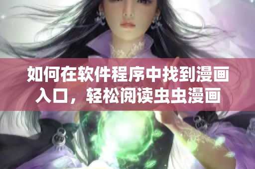 如何在软件程序中找到漫画入口,轻松阅读虫虫漫画 如何在软件程序中找到漫画入口,轻松阅读虫虫漫画
