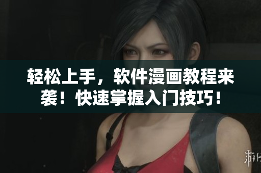 轻松上手,软件漫画教程来袭!快速掌握入门技巧! 轻松上手,软件漫画教程来袭!快速掌握入门技巧!