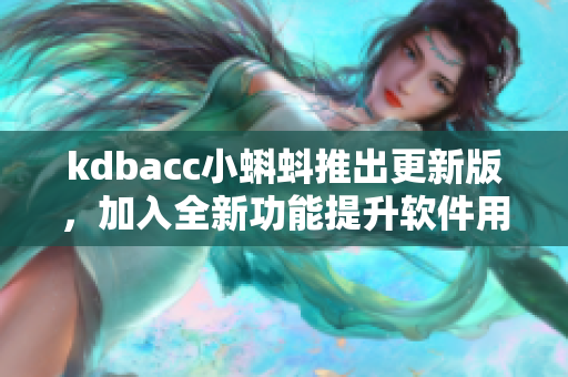 kdbacc小蝌蚪推出更新版,加入全新功能提升软件用户体验 kdbacc小蝌蚪推出更新版,加入全新功能提升软件用户体验
