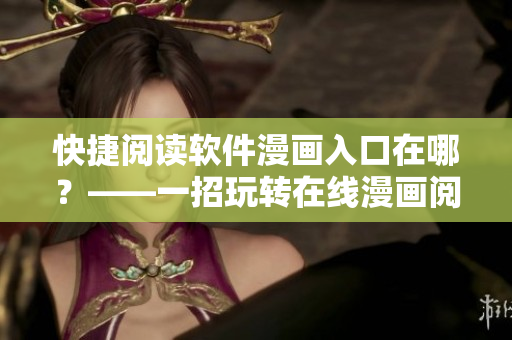 快捷阅读软件漫画入口在哪?——一招玩转在线漫画阅读经验 快捷阅读软件漫画入口在哪?——一招玩转在线漫画阅读经验