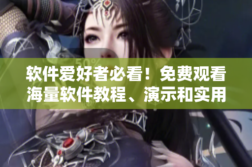软件爱好者必看!免费观看海量软件教程、演示和实用工具的视频大全! 软件爱好者必看!免费观看海量软件教程、演示和实用工具的视频大全!