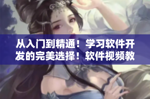 从入门到精通!学习软件开发的完美选择!软件视频教程,一站式学习! 从入门到精通!学习软件开发的完美选择!软件视频教程,一站式学习!