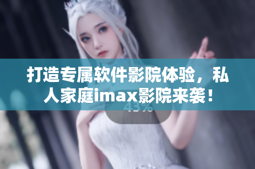 打造专属软件影院体验，私人家庭imax影院来袭！
