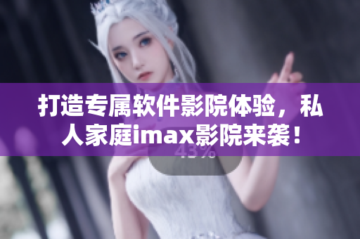 打造专属软件影院体验，私人家庭imax影院来袭！