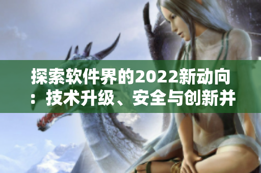 探索软件界的2022新动向:技术升级、安全与创新并行 探索软件界的2022新动向:技术升级、安全与创新并行