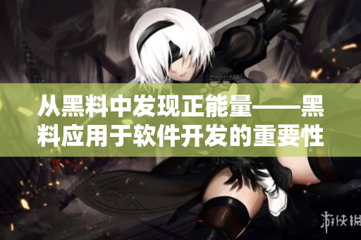 从黑料中发现正能量——黑料应用于软件开发的重要性分析 从黑料中发现正能量——黑料应用于软件开发的重要性分析
