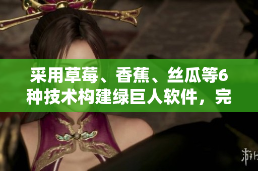 采用草莓、香蕉、丝瓜等6种技术构建绿巨人软件,完美演绎秋季开发新趋势 采用草莓、香蕉、丝瓜等6种技术构建绿巨人软件,完美演绎秋季开发新趋势