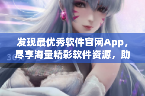 发现最优秀软件官网App,尽享海量精彩软件资源,助力高效开发! 发现最优秀软件官网App,尽享海量精彩软件资源,助力高效开发!