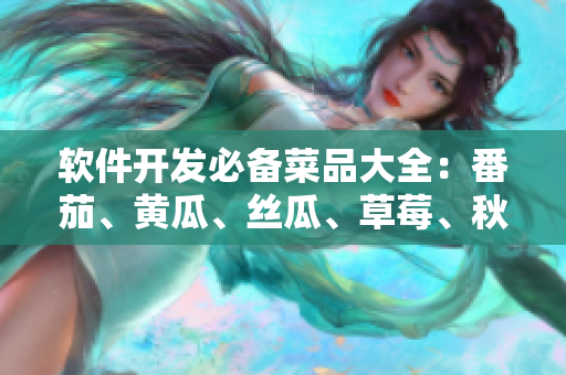 软件开发必备菜品大全:番茄、黄瓜、丝瓜、草莓、秋葵! 软件开发必备菜品大全:番茄、黄瓜、丝瓜、草莓、秋葵!