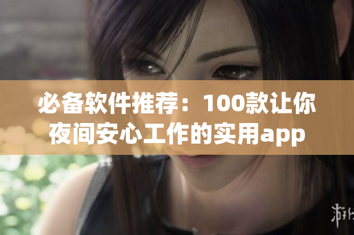 必备软件推荐:100款让你夜间安心工作的实用app 必备软件推荐:100款让你夜间安心工作的实用app
