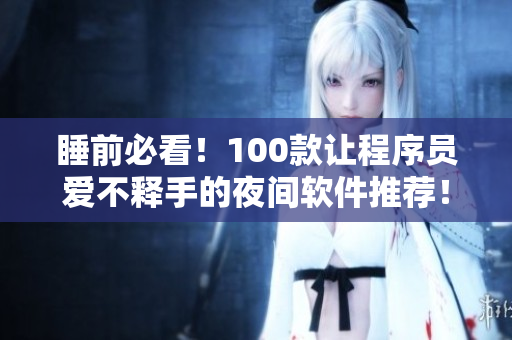 睡前必看!100款让程序员爱不释手的夜间软件推荐! 睡前必看!100款让程序员爱不释手的夜间软件推荐!
