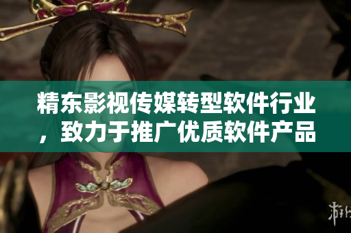 精东影视传媒转型软件行业，致力于推广优质软件产品