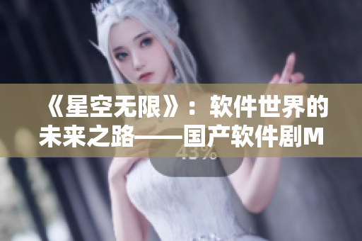 《星空无限》:软件世界的未来之路——国产软件剧MV 《星空无限》:软件世界的未来之路——国产软件剧MV