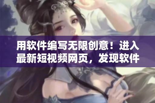 用软件编写无限创意!进入最新短视频网页,发现软件技巧与实用教程 用软件编写无限创意!进入最新短视频网页,发现软件技巧与实用教程