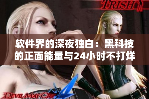 软件界的深夜独白:黑科技的正面能量与24小时不打烊的黑料展示 软件界的深夜独白:黑科技的正面能量与24小时不打烊的黑料展示