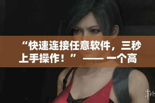 “快速连接任意软件,三秒上手操作!” —— 一个高效的软件快速入口 “快速连接任意软件,三秒上手操作!” —— 一个高效的软件快速入口