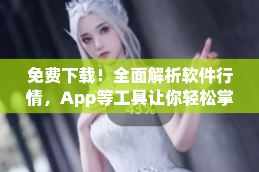 免费下载！全面解析软件行情，App等工具让你轻松掌控资讯变化